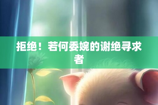 拒绝！若何委婉的谢绝寻求者