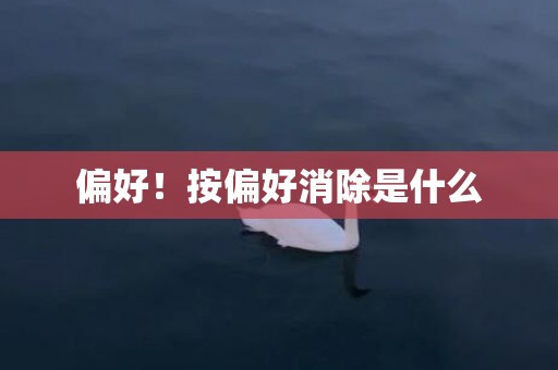 偏好！按偏好消除是什么