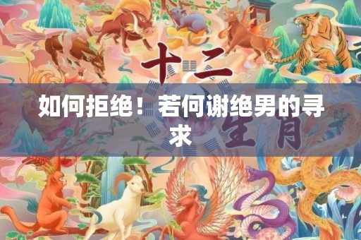 如何拒绝！若何谢绝男的寻求
