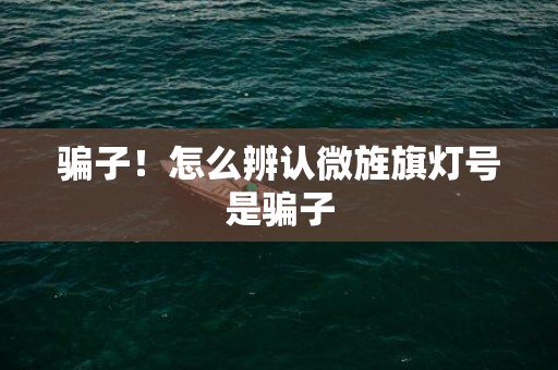 骗子！怎么辨认微旌旗灯号是骗子