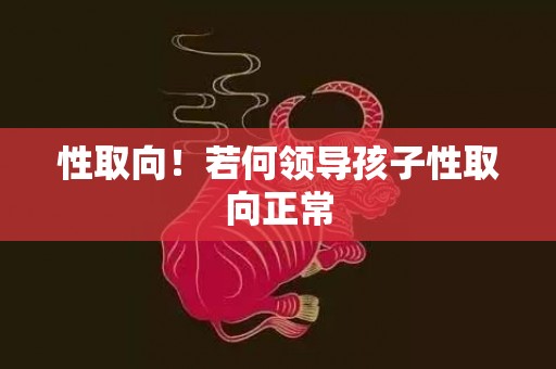 性取向！若何领导孩子性取向正常