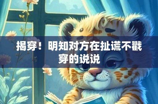 揭穿！明知对方在扯谎不戳穿的说说