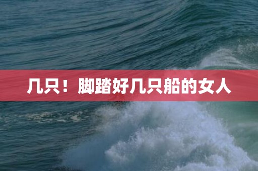 几只！脚踏好几只船的女人