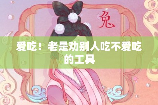 爱吃！老是劝别人吃不爱吃的工具