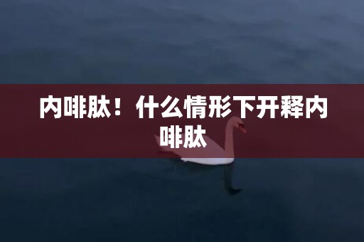 内啡肽！什么情形下开释内啡肽