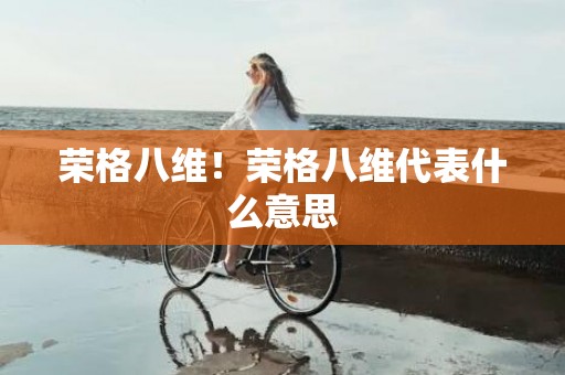 荣格八维！荣格八维代表什么意思