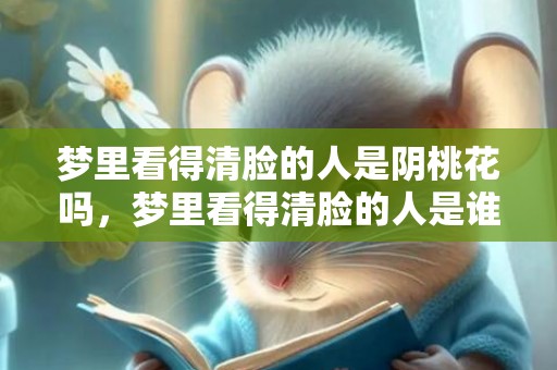 梦里看得清脸的人是阴桃花吗，梦里看得清脸的人是谁