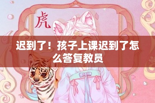 迟到了！孩子上课迟到了怎么答复教员