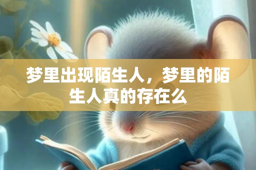 梦里出现陌生人，梦里的陌生人真的存在么