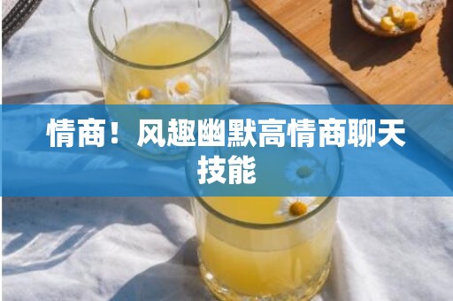 情商！风趣幽默高情商聊天技能
