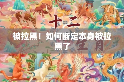 被拉黑！如何断定本身被拉黑了