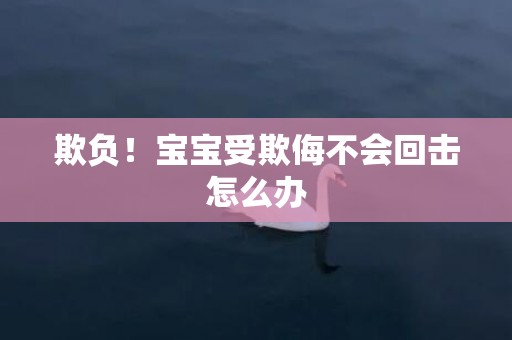 欺负！宝宝受欺侮不会回击怎么办