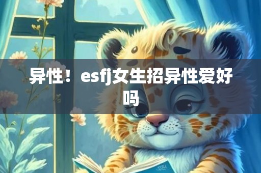 异性！esfj女生招异性爱好吗