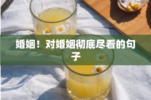 婚姻！对婚姻彻底尽看的句子