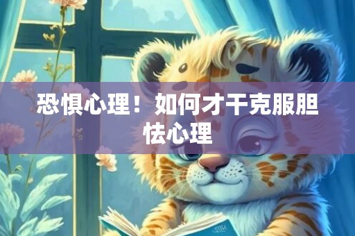 恐惧心理！如何才干克服胆怯心理