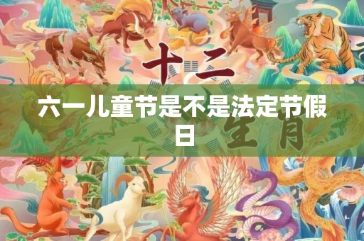 六一儿童节是不是法定节假日