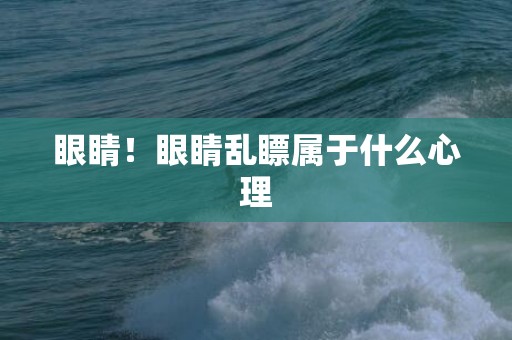 眼睛！眼睛乱瞟属于什么心理