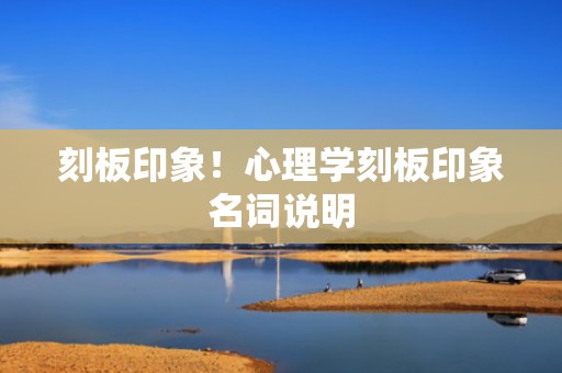 刻板印象！心理学刻板印象名词说明