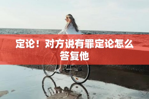 定论！对方说有罪定论怎么答复他