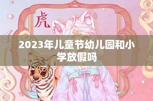 2023年儿童节幼儿园和小学放假吗