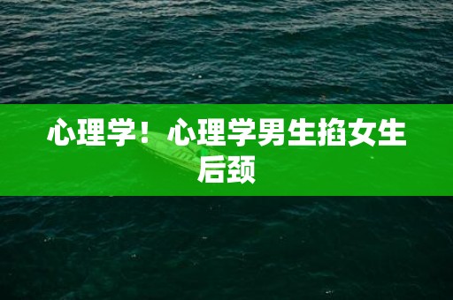 心理学！心理学男生掐女生后颈
