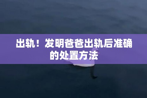 出轨！发明爸爸出轨后准确的处置方法
