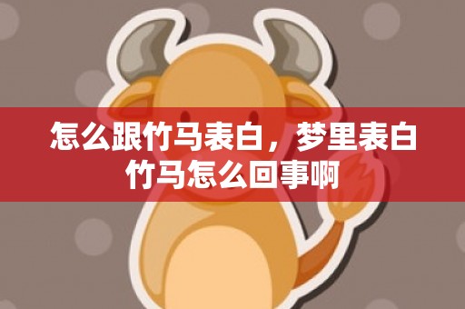 怎么跟竹马表白，梦里表白竹马怎么回事啊