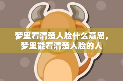 梦里看清楚人脸什么意思，梦里能看清楚人脸的人