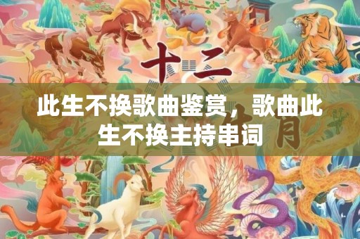 此生不换歌曲鉴赏，歌曲此生不换主持串词
