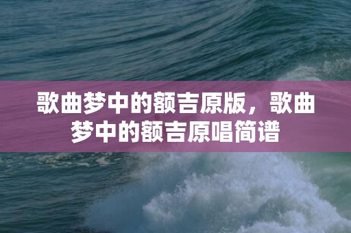 歌曲梦中的额吉原版，歌曲梦中的额吉原唱简谱