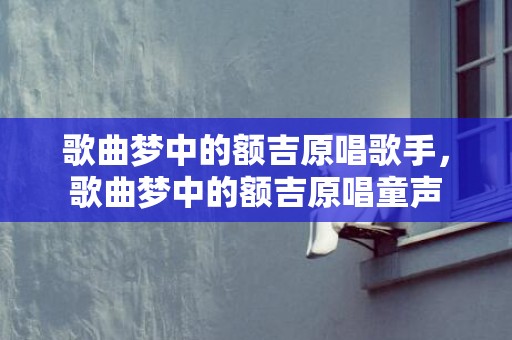 歌曲梦中的额吉原唱歌手，歌曲梦中的额吉原唱童声