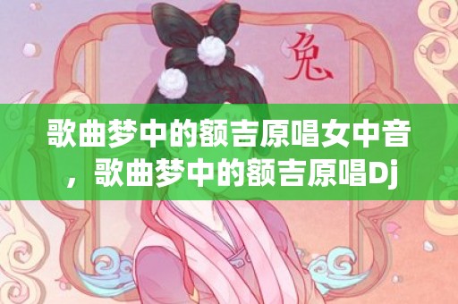 歌曲梦中的额吉原唱女中音，歌曲梦中的额吉原唱Dj