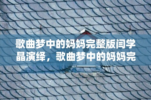 歌曲梦中的妈妈完整版闫学晶演绎，歌曲梦中的妈妈完整版