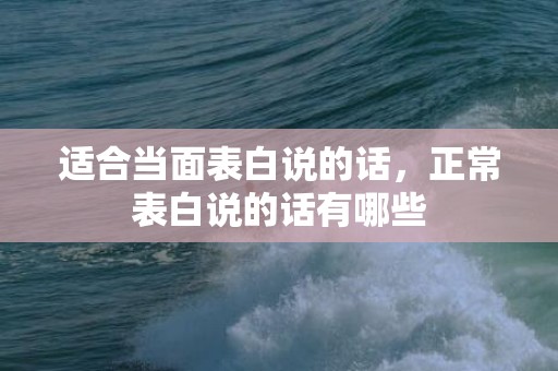 适合当面表白说的话，正常表白说的话有哪些