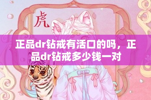 正品dr钻戒有活口的吗，正品dr钻戒多少钱一对