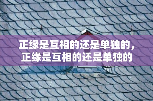 正缘是互相的还是单独的，正缘是互相的还是单独的