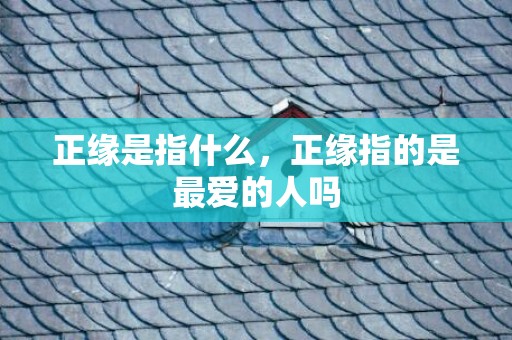 正缘是指什么，正缘指的是最爱的人吗