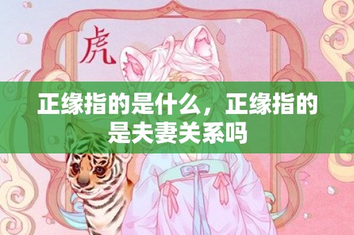 正缘指的是什么，正缘指的是夫妻关系吗