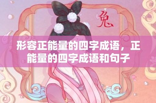 形容正能量的四字成语，正能量的四字成语和句子