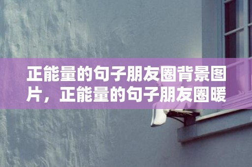 正能量的句子朋友圈背景图片，正能量的句子朋友圈暖心