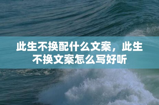 此生不换配什么文案，此生不换文案怎么写好听