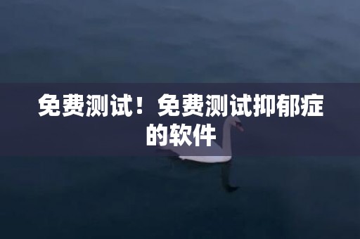 免费测试！免费测试抑郁症的软件