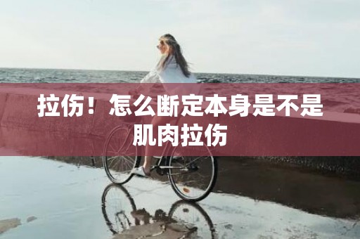 拉伤！怎么断定本身是不是肌肉拉伤