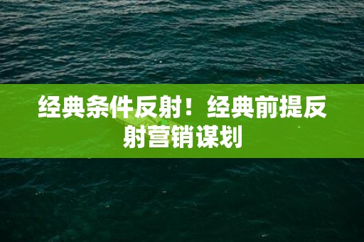 经典条件反射！经典前提反射营销谋划