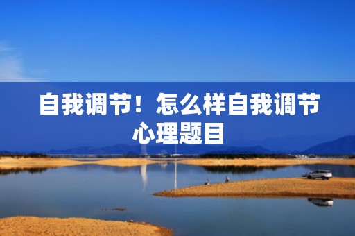 自我调节！怎么样自我调节心理题目