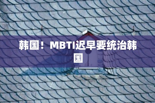 韩国！MBTI迟早要统治韩国