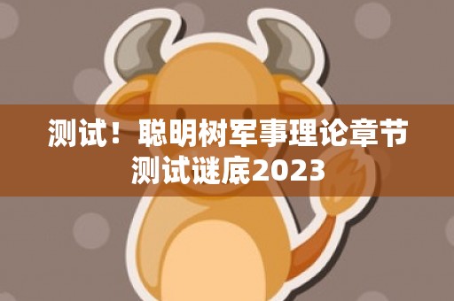 测试！聪明树军事理论章节测试谜底2023