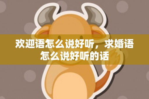 欢迎语怎么说好听，求婚语怎么说好听的话