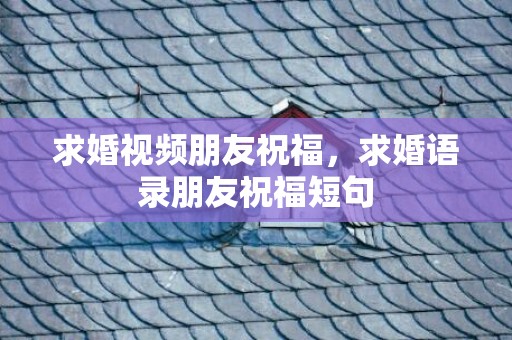 求婚视频朋友祝福，求婚语录朋友祝福短句