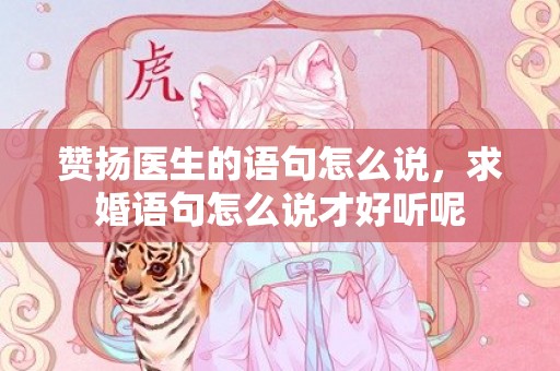 赞扬医生的语句怎么说，求婚语句怎么说才好听呢